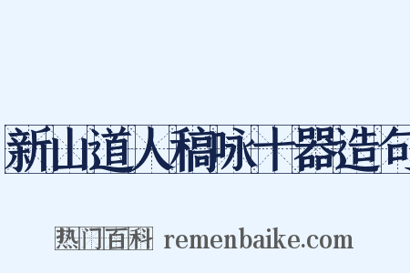 新山道人稿咏十器造句是什么意思的图片